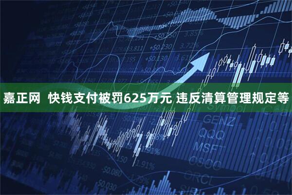 嘉正网  快钱支付被罚625万元 违反清算管理规定等