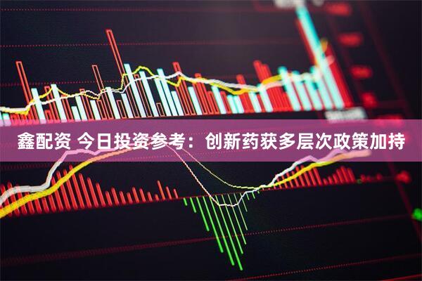 鑫配资 今日投资参考：创新药获多层次政策加持