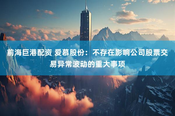前海巨港配资 爱慕股份：不存在影响公司股票交易异常波动的重大事项