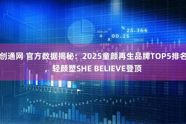创通网 官方数据揭秘：2025童颜再生品牌TOP5排名，轻颜塑SHE BELIEVE登顶