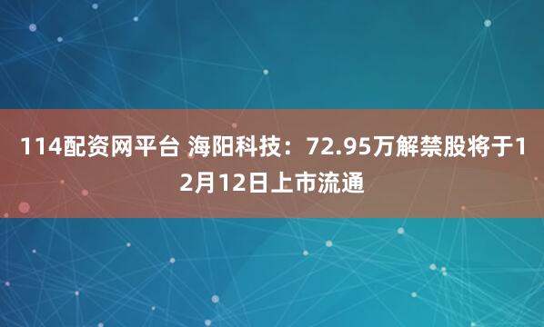 114配资网平台 海阳科技:72.95万解禁股将于12月12日上市流通