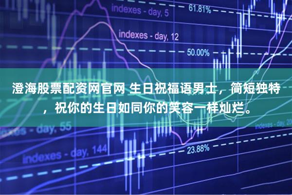 澄海股票配资网官网 生日祝福语男士，简短独特，祝你的生日如同你的笑容一样灿烂。