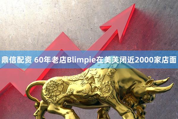 鼎信配资 60年老店Blimpie在美关闭近2000家店面